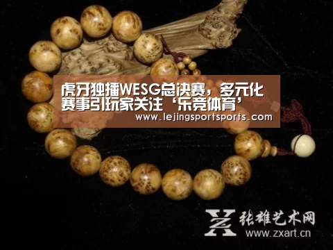 虎牙独播WESG总决赛,多元化赛事引玩家关注‘乐竞体育’(图1) 乐竞体育官方网站