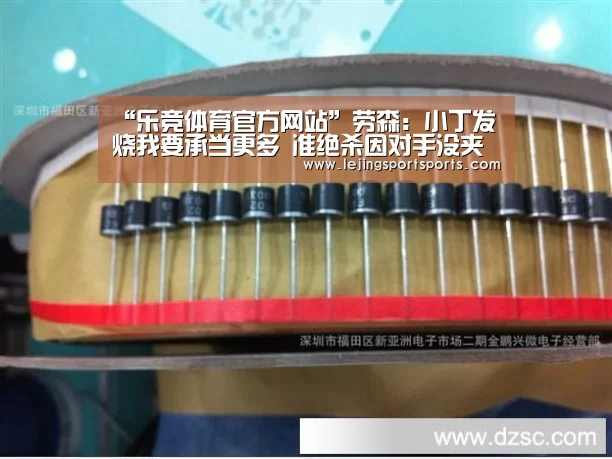 “乐竞体育官方网站”劳森:小丁发烧我要承当更多 准绝杀因对手没夹攻(图1) 乐竞体育