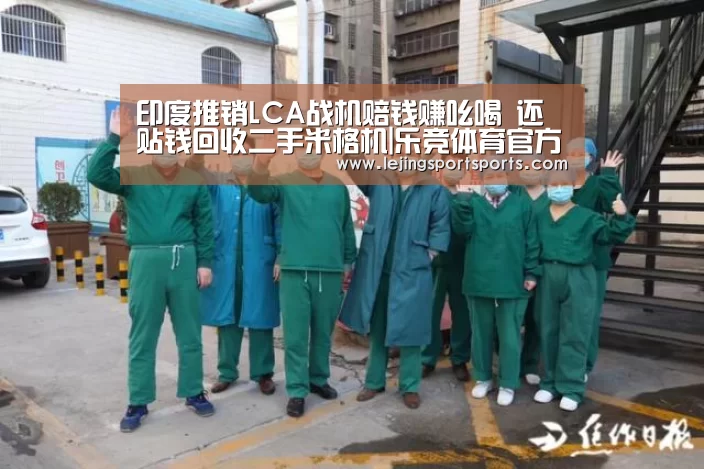印度推销LCA战机赔钱赚吆喝 还贴钱回收二手米格机|乐竞体育官方网站(图2) 乐竞体育